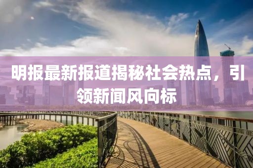 明報最新報道揭秘社會熱點，引領新聞風向標