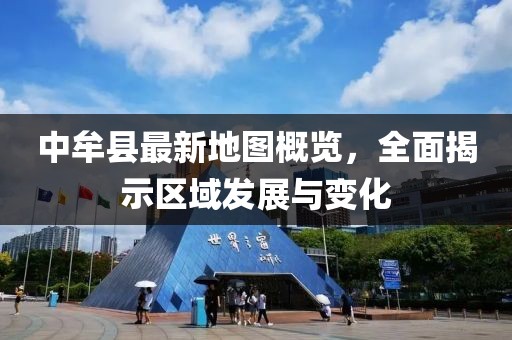 中牟縣最新地圖概覽，全面揭示區(qū)域發(fā)展與變化