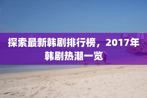 探索最新韓劇排行榜，2017年韓劇熱潮一覽
