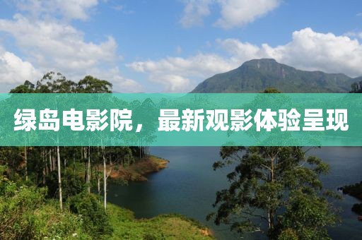 綠島電影院，最新觀影體驗(yàn)呈現(xiàn)