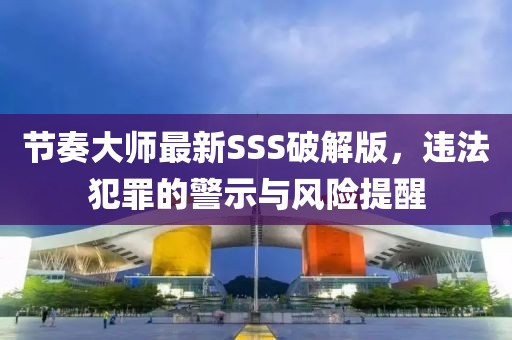 節(jié)奏大師最新SSS破解版，違法犯罪的警示與風(fēng)險(xiǎn)提醒