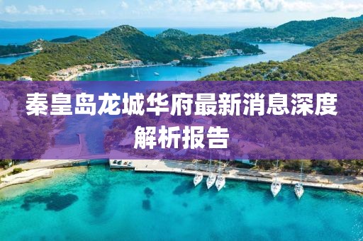 秦皇島龍城華府最新消息深度解析報(bào)告