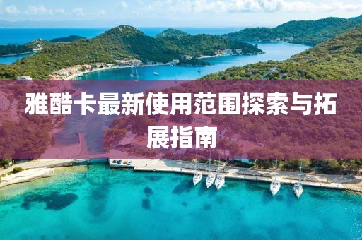 雅酷卡最新使用范圍探索與拓展指南
