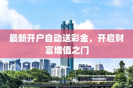 最新開戶自動(dòng)送彩金，開啟財(cái)富增值之門