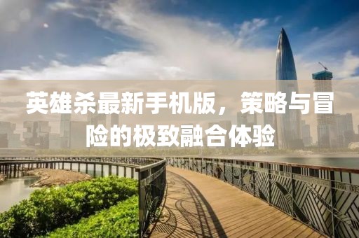 英雄殺最新手機(jī)版，策略與冒險(xiǎn)的極致融合體驗(yàn)