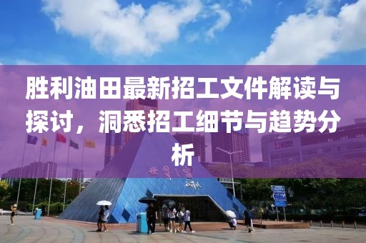 勝利油田最新招工文件解讀與探討，洞悉招工細(xì)節(jié)與趨勢(shì)分析