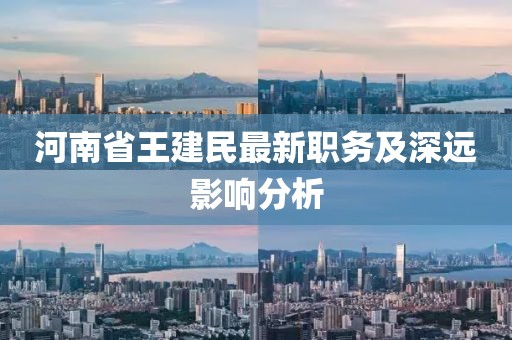 河南省王建民最新職務及深遠影響分析