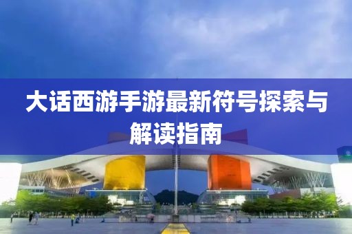 大話西游手游最新符號探索與解讀指南