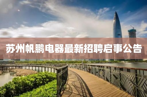 蘇州帆鵬電器最新招聘啟事公告
