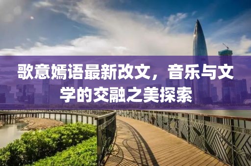 歌意嫣語最新改文，音樂與文學(xué)的交融之美探索