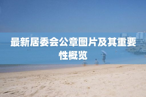 最新居委會(huì)公章圖片及其重要性概覽