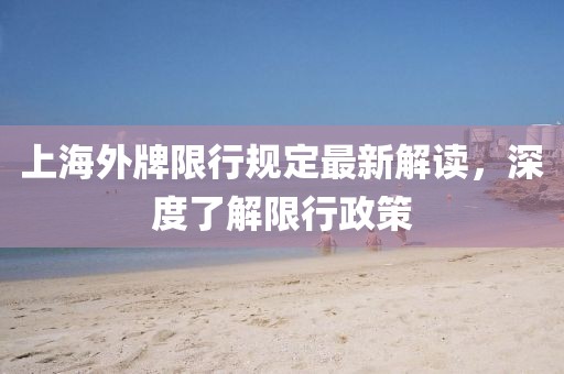 上海外牌限行規(guī)定最新解讀，深度了解限行政策