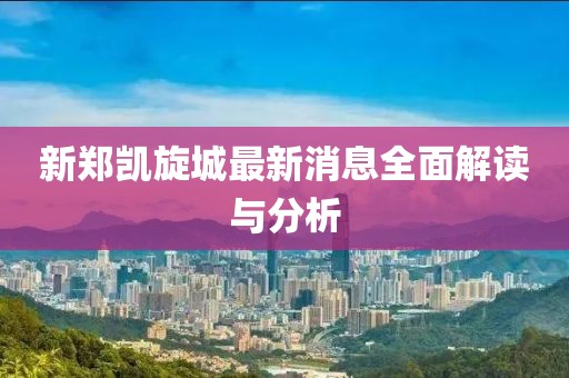 新鄭凱旋城最新消息全面解讀與分析