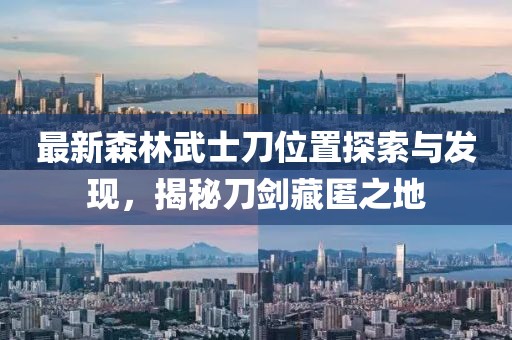 最新森林武士刀位置探索與發(fā)現(xiàn)，揭秘刀劍藏匿之地