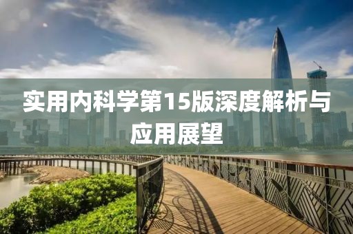 實用內(nèi)科學(xué)第15版深度解析與應(yīng)用展望