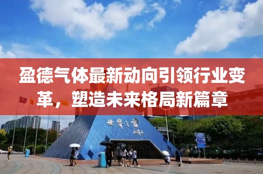 盈德氣體最新動向引領(lǐng)行業(yè)變革，塑造未來格局新篇章