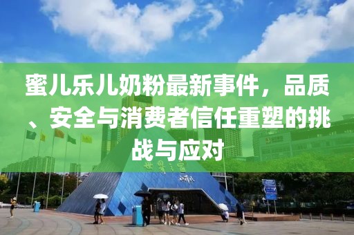 蜜兒樂兒奶粉最新事件，品質(zhì)、安全與消費者信任重塑的挑戰(zhàn)與應對