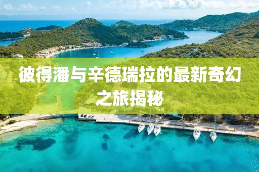 彼得潘與辛德瑞拉的最新奇幻之旅揭秘