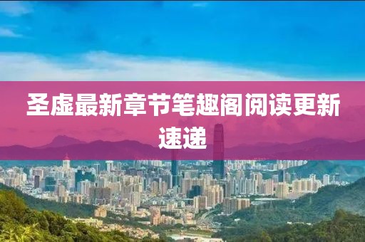 圣虛最新章節(jié)筆趣閣閱讀更新速遞