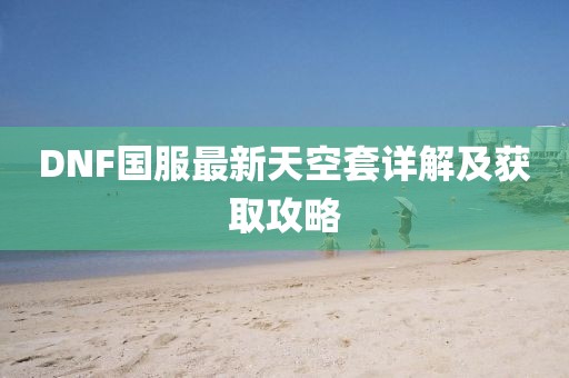 DNF國服最新天空套詳解及獲取攻略