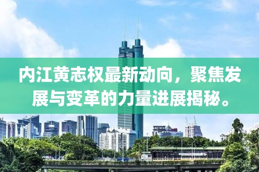 內(nèi)江黃志權最新動向，聚焦發(fā)展與變革的力量進展揭秘。