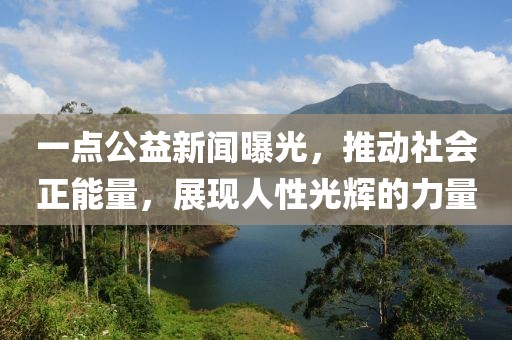 一點公益新聞曝光，推動社會正能量，展現(xiàn)人性光輝的力量