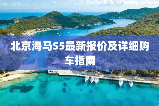 北京海馬S5最新報價及詳細(xì)購車指南