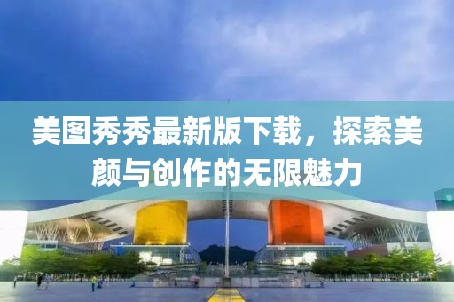 美圖秀秀最新版下載，探索美顏與創(chuàng)作的無(wú)限魅力