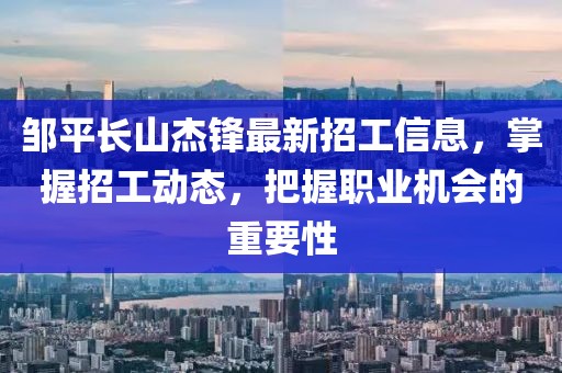鄒平長山杰鋒最新招工信息，掌握招工動態(tài)，把握職業(yè)機(jī)會的重要性