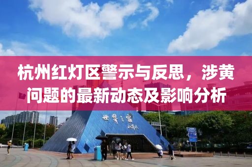 杭州紅燈區(qū)警示與反思，涉黃問(wèn)題的最新動(dòng)態(tài)及影響分析