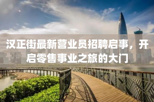 漢正街最新?tīng)I(yíng)業(yè)員招聘啟事，開(kāi)啟零售事業(yè)之旅的大門(mén)