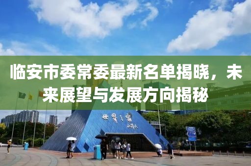 臨安市委常委最新名單揭曉，未來(lái)展望與發(fā)展方向揭秘