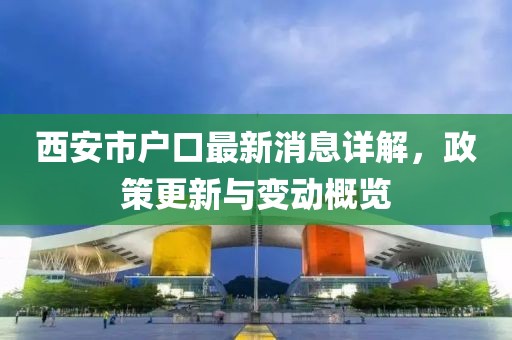 西安市戶口最新消息詳解，政策更新與變動(dòng)概覽