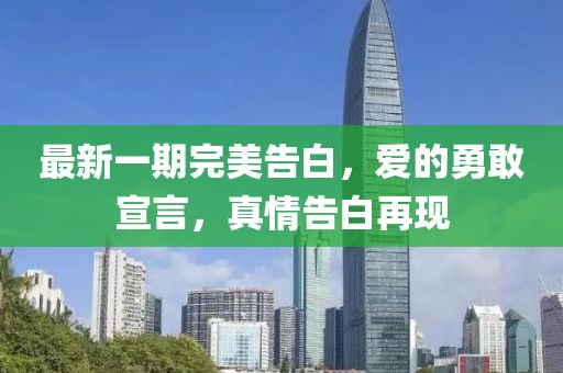 最新一期完美告白，愛的勇敢宣言，真情告白再現(xiàn)