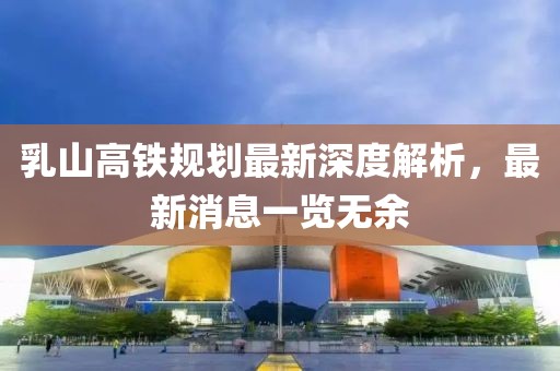 乳山高鐵規(guī)劃最新深度解析，最新消息一覽無余