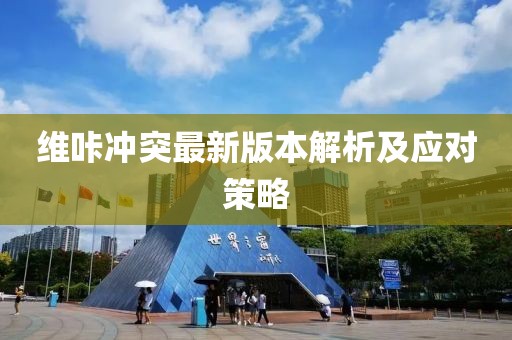 維咔沖突最新版本解析及應對策略
