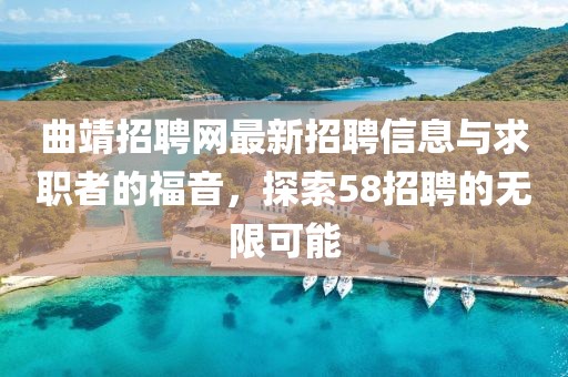 曲靖招聘網(wǎng)最新招聘信息與求職者的福音，探索58招聘的無限可能
