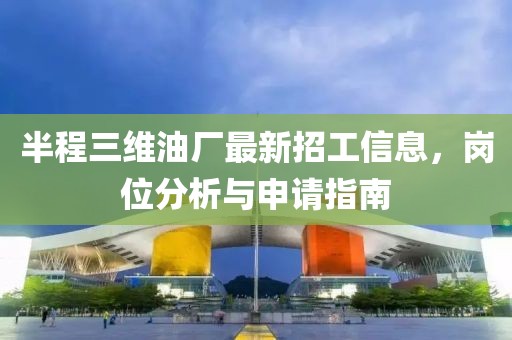 半程三維油廠最新招工信息，崗位分析與申請指南