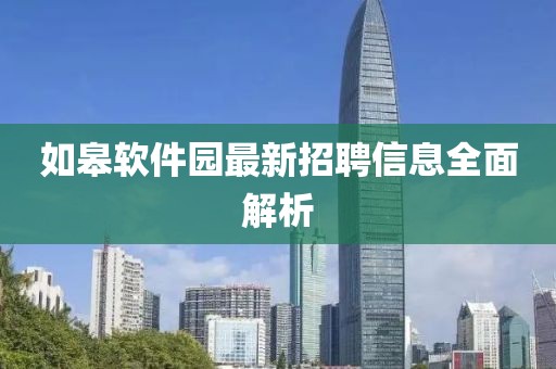 如皋軟件園最新招聘信息全面解析