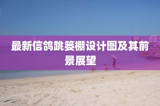 最新信鴿跳簍棚設(shè)計圖及其前景展望