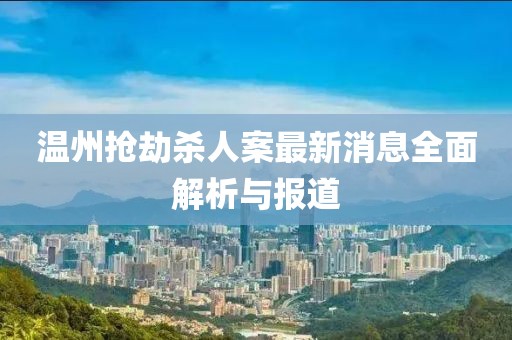 溫州搶劫殺人案最新消息全面解析與報(bào)道