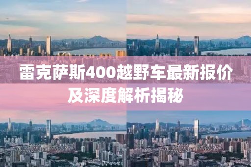 雷克薩斯400越野車最新報價及深度解析揭秘