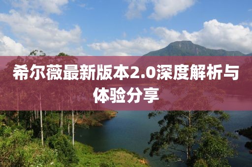 希爾薇最新版本2.0深度解析與體驗(yàn)分享