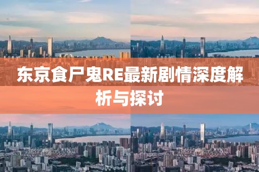 東京食尸鬼RE最新劇情深度解析與探討