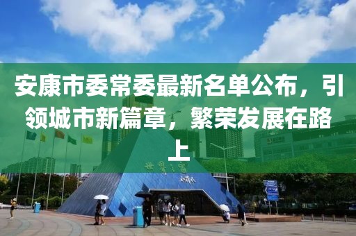 安康市委常委最新名單公布，引領(lǐng)城市新篇章，繁榮發(fā)展在路上