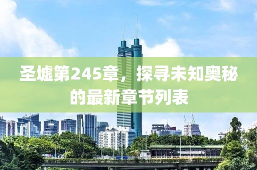 圣墟第245章，探尋未知奧秘的最新章節(jié)列表