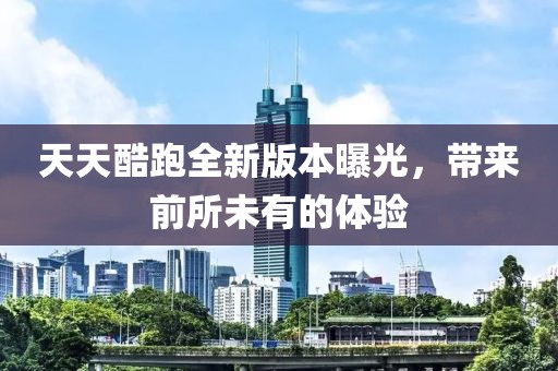 天天酷跑全新版本曝光，帶來(lái)前所未有的體驗(yàn)