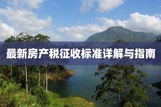 最新房產(chǎn)稅征收標準詳解與指南