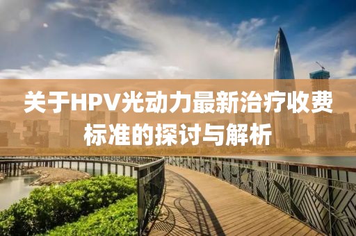 關于HPV光動力最新治療收費標準的探討與解析