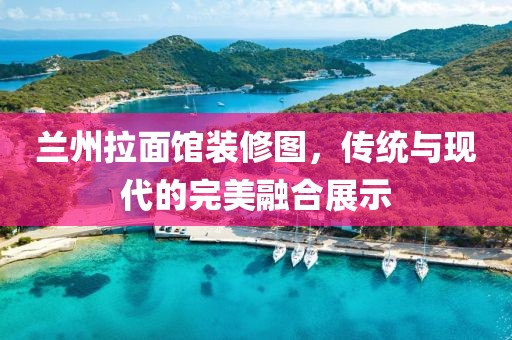 蘭州拉面館裝修圖，傳統(tǒng)與現(xiàn)代的完美融合展示
